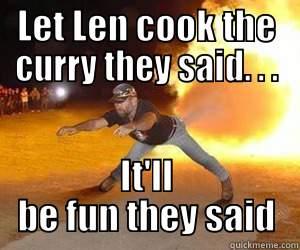 flame ON! - LET LEN COOK THE CURRY THEY SAID. . . IT'LL BE FUN THEY SAID. Misc