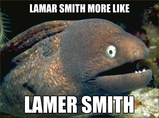 Lamar smith more like lamer smith  Bad Joke Eel