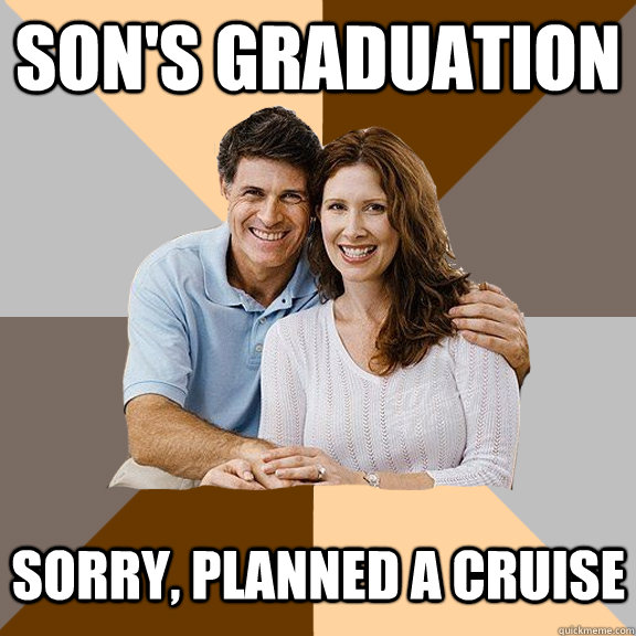 SON'S GRADUATION SORRY, PLANNED A CRUISE  Scumbag Parents