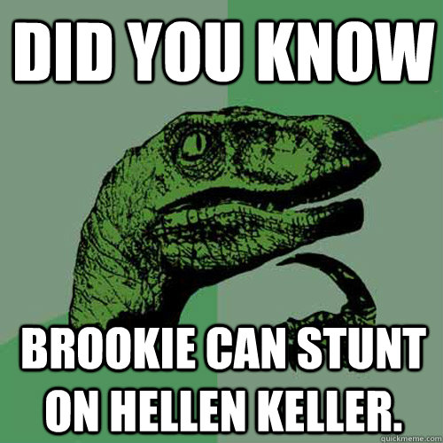 Did you know brookie can stunt on hellen keller. - Did you know brookie can stunt on hellen keller.  Philosoraptor