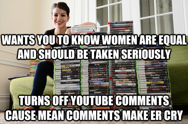 Wants you to know women are equal and should be taken seriously Turns off youtube comments cause mean comments make er cry  Anita Sarkeesian