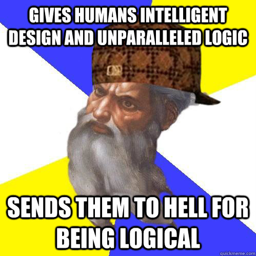 Gives humans intelligent design and unparalleled logic  Sends them to hell for being logical  Scumbag Advice God