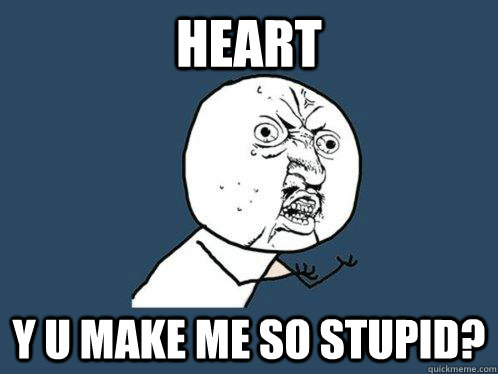 heart y u make me so stupid?  Y U No