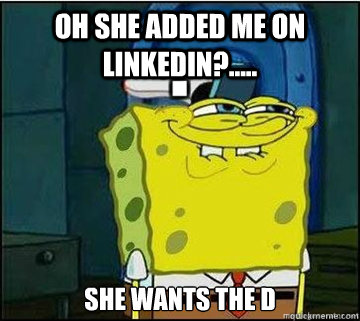 oh she added me on linkedin?..... she wants the d  Spongebob