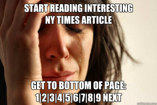 start reading interesting 
ny times article get to bottom of page: 1|2|3|4|5|6|7|8|9 next - start reading interesting 
ny times article get to bottom of page: 1|2|3|4|5|6|7|8|9 next  First World Problems