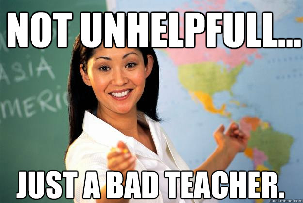 Not unhelpfull... Just a bad teacher. - Not unhelpfull... Just a bad teacher.  Unhelpful High School Teacher