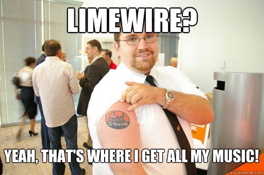 Limewire? Yeah, that's where I get all my music! - Limewire? Yeah, that's where I get all my music!  GeekSquad Gus