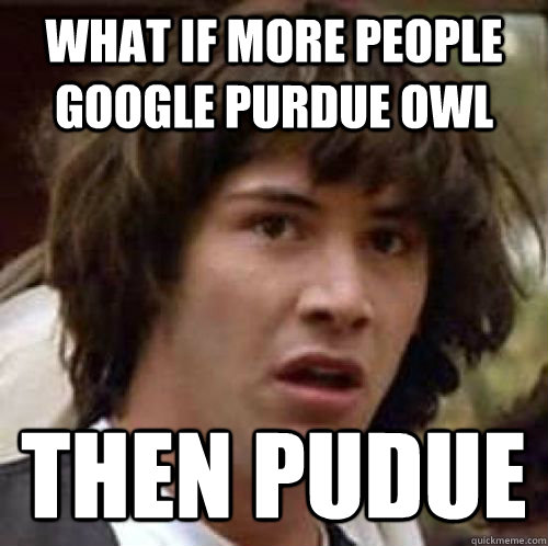 What if more people google purdue owl Then pudue  conspiracy keanu