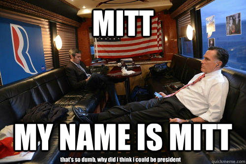 MITT MY NAME IS MITT that's so dumb, why did i think i could be president  Sudden Realization Romney