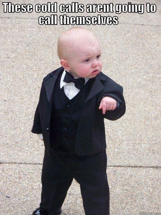 lead generation...PFFFT - THESE COLD CALLS ARENT GOING TO CALL THEMSELVES   Baby Godfather