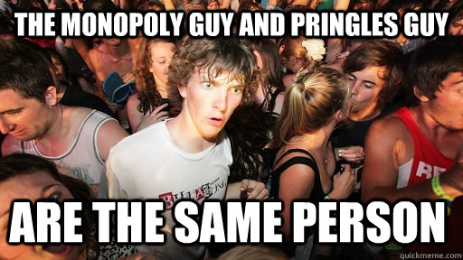 The monopoly guy and pringles guy are the same person - The monopoly guy and pringles guy are the same person  Sudden Clarity Clarence