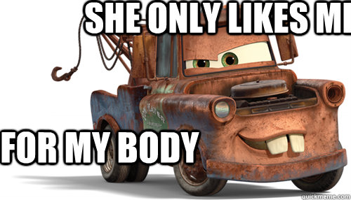 she only likes me for my body  - she only likes me for my body   tow mater