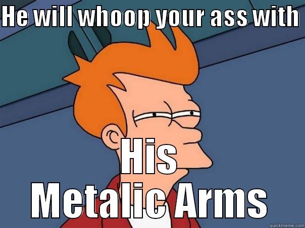 HE WILL WHOOP YOUR ASS WITH  HIS METALIC ARMS Futurama Fry