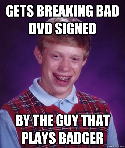 Gets Breaking Bad dvd signed By the guy that plays badger  Bad Luck Brian