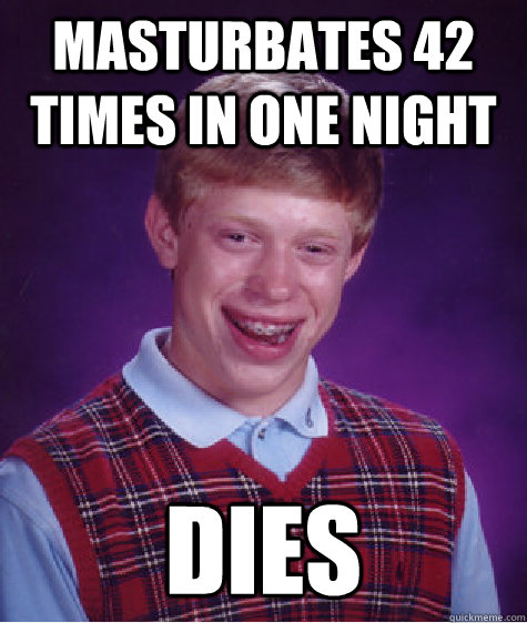 masturbates 42 times in one night dies  Bad Luck Brian