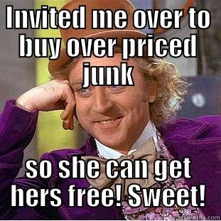 INVITED ME OVER TO BUY OVER PRICED JUNK SO SHE CAN GET HERS FREE! SWEET! Creepy Wonka