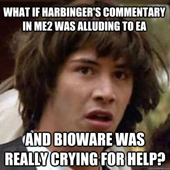 What if Harbinger's commentary in ME2 was alluding to EA And Bioware was really crying for help?  conspiracy keanu