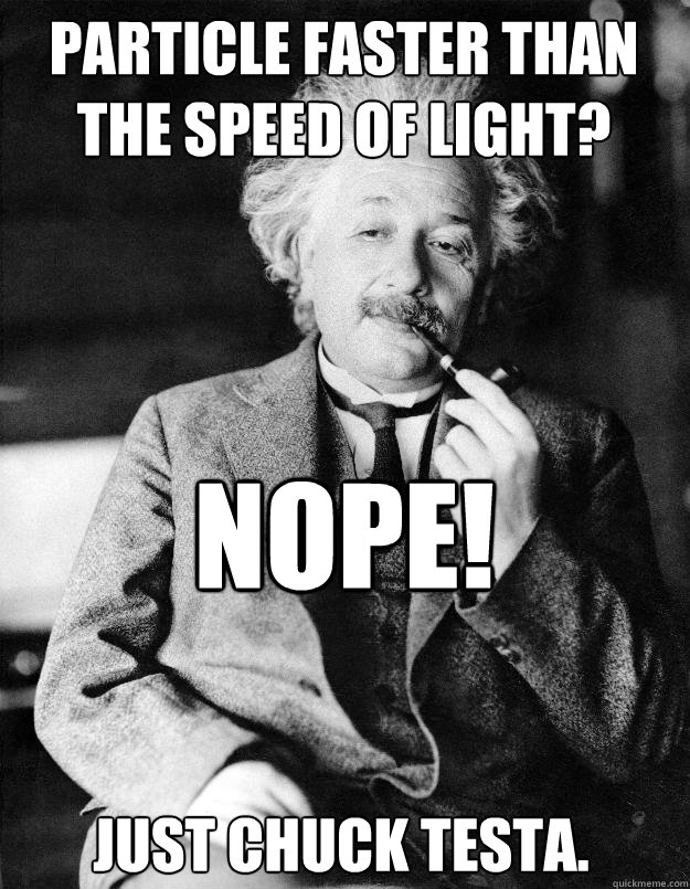 PARTICLE FASTER THAN THE SPEED OF LIGHT? NOPE! JUST CHUCK TESTA.  Einstein