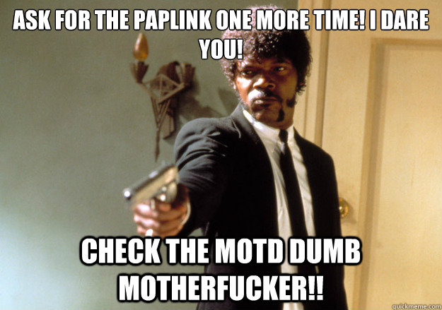 Ask for the paplink one more time! I dare you! Check the motd dumb motherfucker!! - Ask for the paplink one more time! I dare you! Check the motd dumb motherfucker!!  Samuel L Jackson