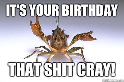 It's Your Birthday That Shit Cray! - It's Your Birthday That Shit Cray!  That shit crayfish