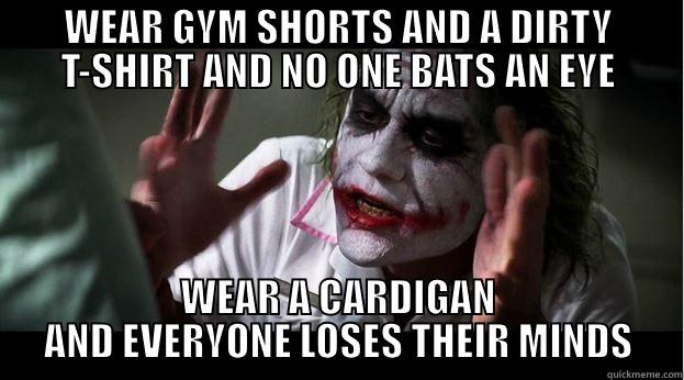 WEAR GYM SHORTS AND A DIRTY T-SHIRT AND NO ONE BATS AN EYE WEAR A CARDIGAN AND EVERYONE LOSES THEIR MINDS Joker Mind Loss