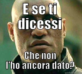 E SE TI DICESSI CHE NON L'HO ANCORA DATO? Matrix Morpheus