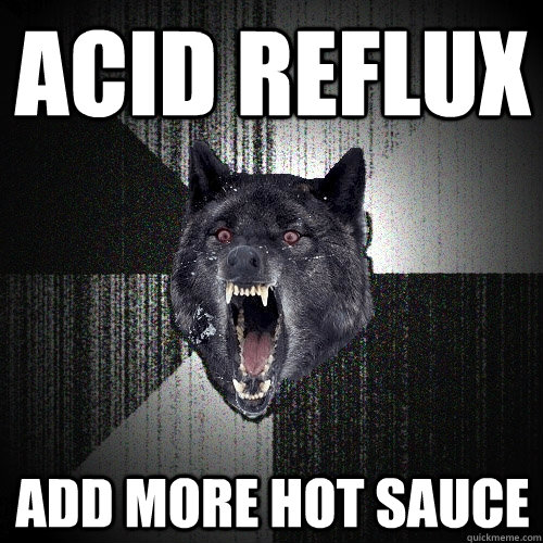 Acid Reflux Add more hot sauce - Acid Reflux Add more hot sauce  Insanity Wolf