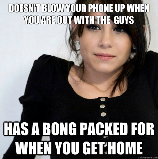 doesn't blow your phone up when you are out with the  guys  Has a bong packed for when you get home  Good Girl Gabby