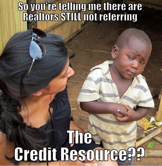 SO YOU'RE TELLING ME THERE ARE REALTORS STILL NOT REFERRING THE CREDIT RESOURCE?? Skeptical Third World Kid