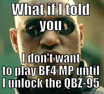 WHAT IF I TOLD YOU I DON'T WANT TO PLAY BF4 MP UNTIL I UNLOCK THE QBZ-95 Matrix Morpheus