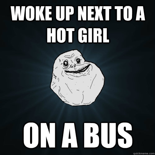 Woke Up Next To A Hot Girl On A Bus  Forever Alone