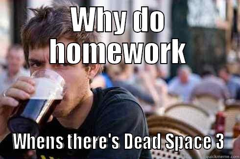 Jacobs a bitch - WHY DO HOMEWORK WHENS THERE'S DEAD SPACE 3 Lazy College Senior