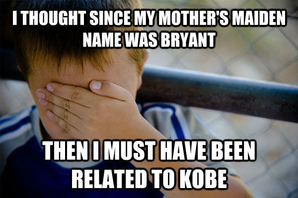 I THOUGHT SINCE MY MOTHER'S MAIDEN NAME WAS BRYANT THEN I MUST HAVE BEEN RELATED TO KOBE - I THOUGHT SINCE MY MOTHER'S MAIDEN NAME WAS BRYANT THEN I MUST HAVE BEEN RELATED TO KOBE  Confession kid