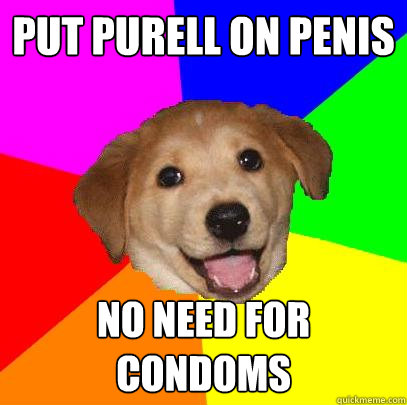 Put purell on Penis No need for condoms  Advice Dog