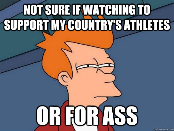 Not sure if watching to support my country's athletes Or for ass - Not sure if watching to support my country's athletes Or for ass  Futurama Fry