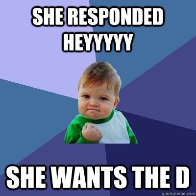 she responded heyyyyy she wants the d   Success Kid