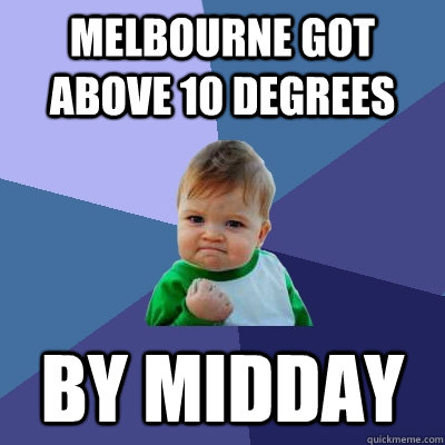 Melbourne got above 10 degrees  by midday  Success Kid