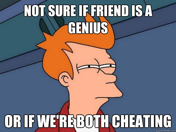 Not sure if friend is a genius or if we're both cheating  Futurama Fry