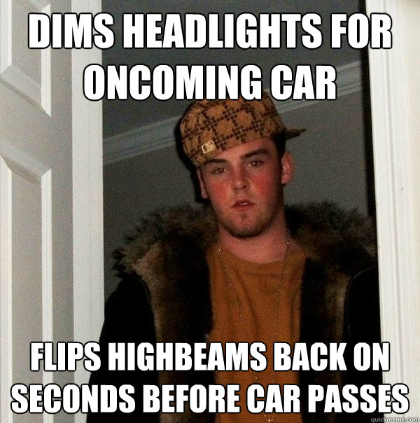 dims headlights for oncoming car flips highbeams back on seconds before car passes - dims headlights for oncoming car flips highbeams back on seconds before car passes  Scumbag Steve