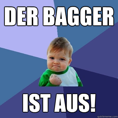 DER Bagger ist AUS! - DER Bagger ist AUS!  Success Kid