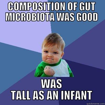 COMPOSITION OF GUT MICROBIOTA WAS GOOD WAS TALL AS AN INFANT Success Kid