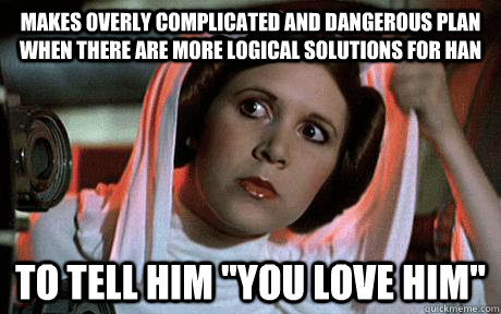 Makes overly complicated and dangerous plan when there are more logical solutions for han to tell him 