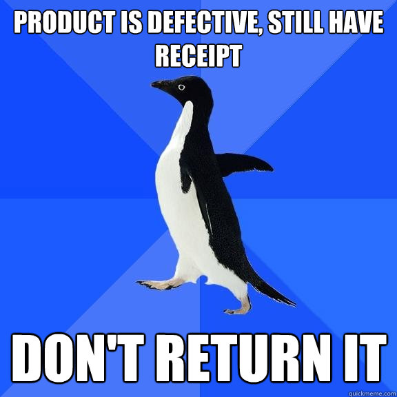 product is defective, still have receipt don't return it - product is defective, still have receipt don't return it  Socially Awkward Penguin