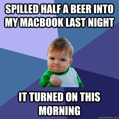 spilled half a beer into my macbook last night it turned on this morning  Success Kid