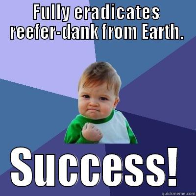 FULLY ERADICATES REEFER-DANK FROM EARTH. SUCCESS! Success Kid