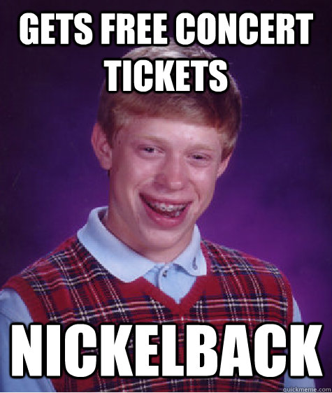 Gets free concert tickets nickelback  Bad Luck Brian