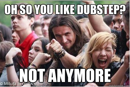 Oh so you like dubstep? Not anymore  