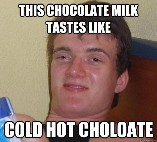 this chocolate milk tastes like cold hot choloate  10 Guy