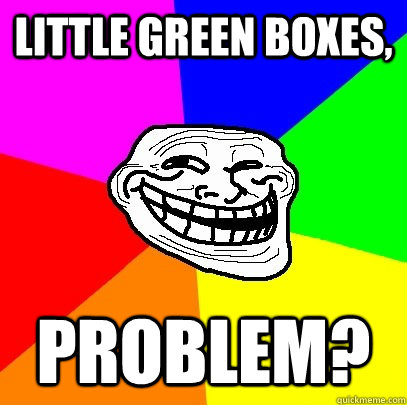 Little Green BOXES, Problem? - Little Green BOXES, Problem?  Troll Face