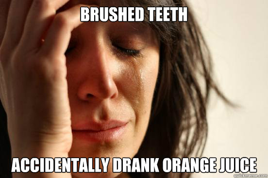 brushed teeth accidentally drank orange juice  First World Problems